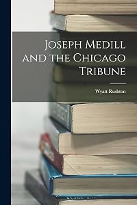 Joseph Medill and the Chicago Tribune by Wyatt Rushton