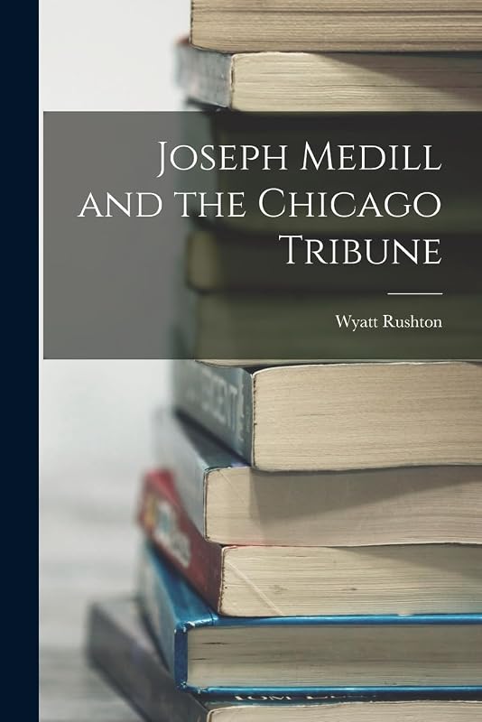 Joseph Medill and the Chicago Tribune by Wyatt Rushton