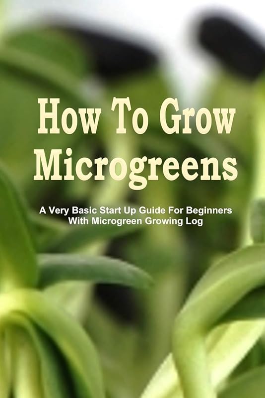 How To Grow Microgreens: A Very Basic Start Up Guide For The Beginner With Microgreen Growing Log by Little Sprout House