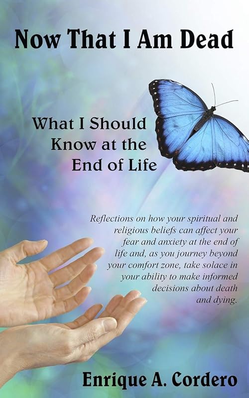 Now That I Am Dead: What I Should Know at the End of Life by Enrique A. Cordero