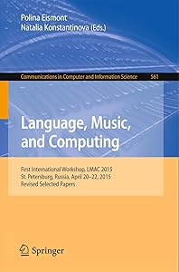 Language, Music, and Computing: First International Workshop, LMAC 2015, St. Petersburg, Russia, April 20-22, 2015, Revised Selected Papers (Communications in Computer and Information Science, 561) by Polina Eismont