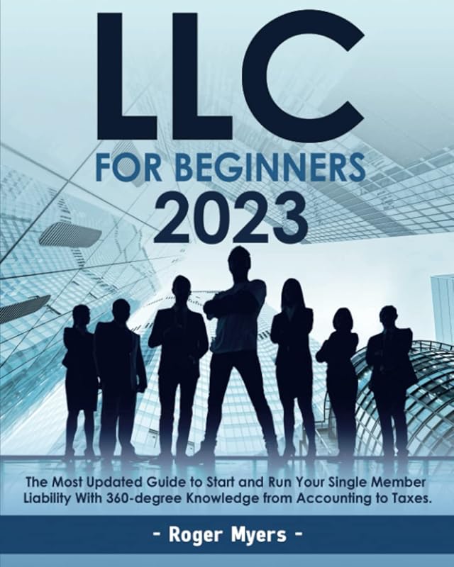 LLC for Beginners 2023: The Most Update Guide to Start and Run Your Single Member Liability With 360-degree Knowledge from Accounting to Taxes by Roger Myers