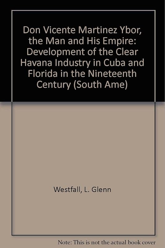 Don Vicente Martinez Ybor, The Man And His Empire: Development of the Clear Havana industry in Cuba and Florida in the 19th Century (South American and Latin American Economic History) by Loy Glenn Westfall