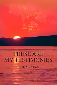THESE ARE MY TESTIMONIES: THE CALM AFTER THE STORM by Delma Baker