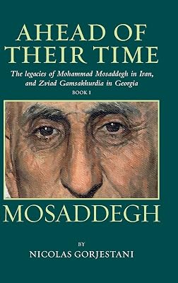 Mosaddegh: The Legacies of Mohammad Mosaddegh in Iran, and Zviad Gamsakhurdia in Georgia (Ahead of Their Time) (BOOK1)