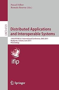 Distributed Applications and Interoperable Systems: 11th IFIP WG 6.1 International Conference, DAIS 2011, Reykjavik, Iceland, June 6-9, 2011, Proceedings (Lecture Notes in Computer Science, 6723) by Pascal Felber