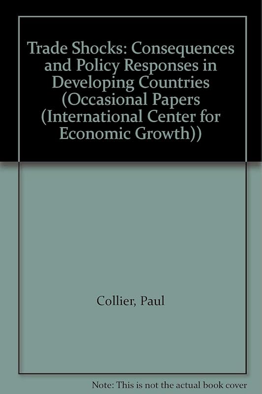 Trade Shocks: Consequences and Policy Responses in Developing Countries (OCCASIONAL PAPERS (INTERNATIONAL CENTER FOR ECONOMIC GROWTH)) by Paul Collier