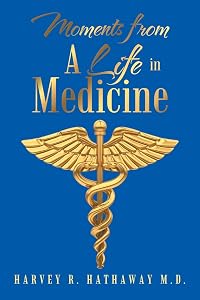 Moments from A Life in Medicine by Harvey R. Hathaway M.D.