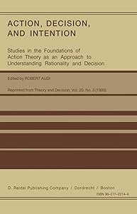 Action, Decision, and Intention: Studies in the Foundation of Action Theory as an Approach to Understanding Rationality and Decision (Studies in the ... to Understanding Rationality and Decision) by Robert Audi