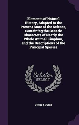 Elements of Natural History, Adapted to the Present State of the Science, Containing the Generic Characters of Nearly the Whole Animal Kingdom, and the Descriptions of the Principal Species