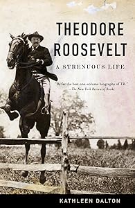 Theodore Roosevelt: A Strenuous Life by Kathleen Dalton