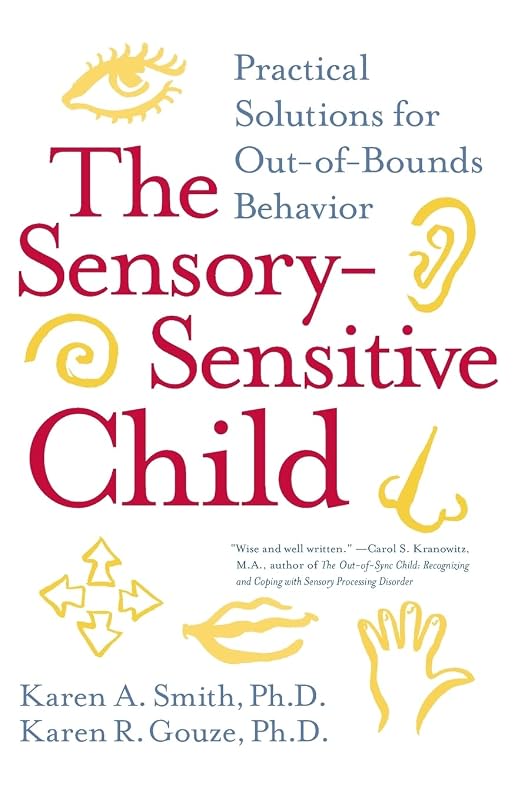 The Sensory-Sensitive Child: Practical Solutions for Out-of-Bounds Behavior by Karen A. Smith