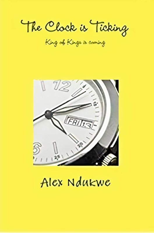 The Clock is Ticking: Our King is Coming by Alex Ndukwe