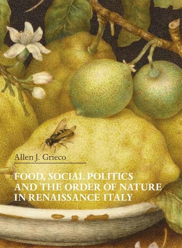 Food, Social Politics and the Order of Nature in Renaissance Italy (Villa I Tatti Series) by Allen J. Grieco