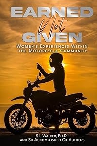 Earned Not Given: Women's Experiences Within The Motorcycle Community by SL Walker