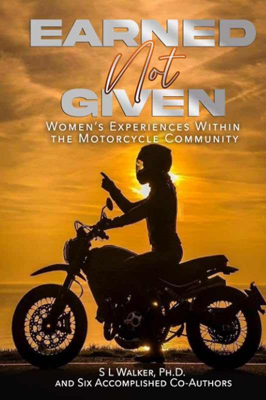 Earned Not Given: Women's Experiences Within The Motorcycle Community by SL Walker