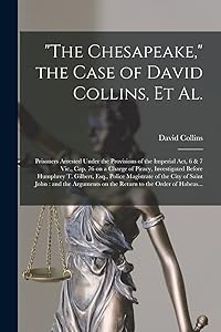 "The Chesapeake," the Case of David Collins, Et Al. [microform]: Prisoners Arrested Under the Provisions of the Imperial Act, 6 & 7 Vic., Cap. 76 on a ... Esq., Police Magistrate of the City Of...