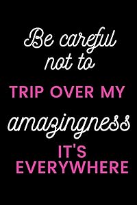 Be careful not to trip over my amazingness It's everywhere