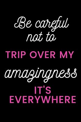 Be careful not to trip over my amazingness It's everywhere