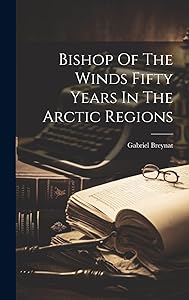 Bishop Of The Winds Fifty Years In The Arctic Regions by Gabriel Breynat