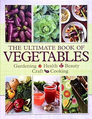 The Ultimate Book of Vegetables: GARDENING, HEALTH, BEAUTY, CRAFTS, COOKING