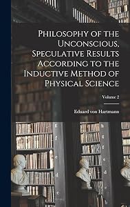 Philosophy of the Unconscious, Speculative Results According to the Inductive Method of Physical Science; Volume 2 by Eduard Von Hartmann