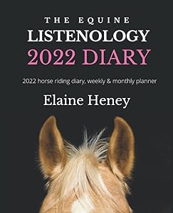 The Equine Listenology 2022 Diary - Equestrian & horseback diary, weekly & monthly planner. Set goals, record & track your equestrian training lessons & journal your horse riding diary. by Elaine Heney