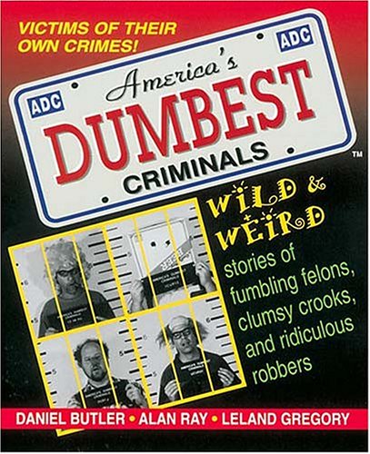 America's Dumbest Criminals: Wild and Weird Stories of Fumbling Felons, Clumsy Crooks, and Ridiculous Robbers by Leland Gregory