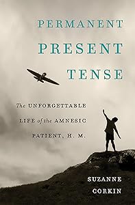 Permanent Present Tense: The Unforgettable Life of the Amnesic Patient, H. M. by Suzanne Corkin