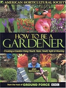 How to Be a Gardener: Creating a Garden Using Touch, Taste, Smell, Sight & Hearing by Alan Titchmarsh