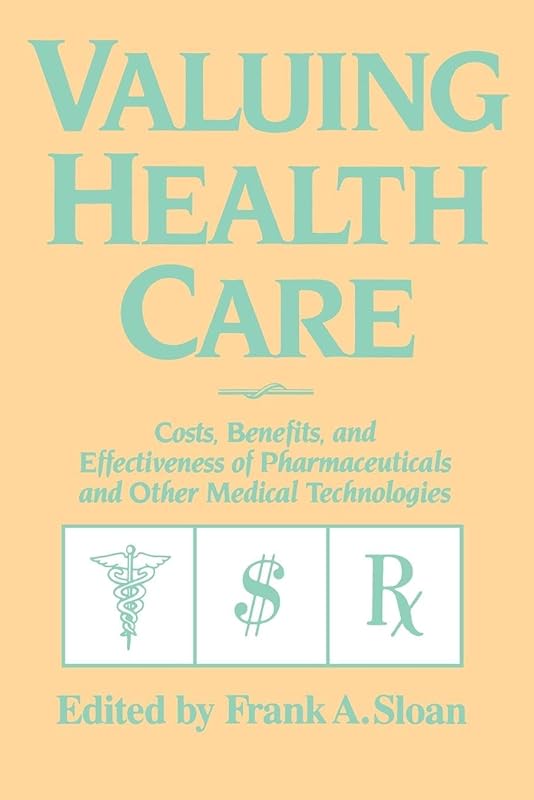 Valuing Health Care: Costs, Benefits, and Effectiveness of Pharmaceuticals and Other Medical Technologies by Frank A. Sloan