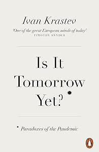 Is It Tomorrow Yet?: Paradoxes of the Pandemic by Ivan Krastev