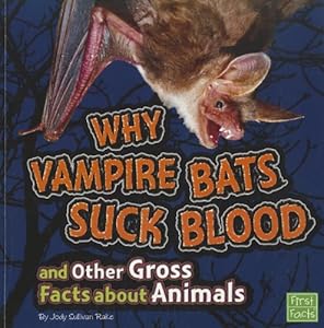 Why Vampire Bats Suck Blood and Other Gross Facts about Animals (First Facts: Gross Me Out)
