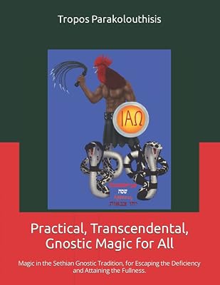 Practical, Transcendental, Gnostic Magic for All.: Magic in the Sethian Gnostic Tradition, for Escaping the Deficiency and Attaining the Fullness.
