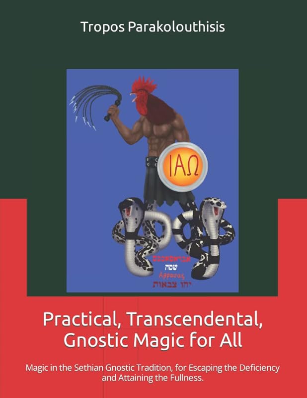 Practical, Transcendental, Gnostic Magic for All.: Magic in the Sethian Gnostic Tradition, for Escaping the Deficiency and Attaining the Fullness. by Tropos Parakolouthisis