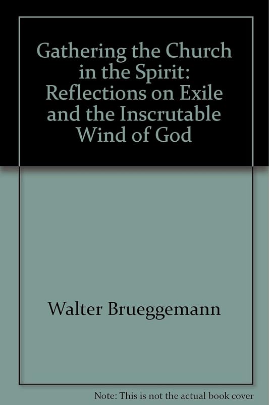Gathering the Church in the Spirit: Reflections on Exile and the Inscrutable Wind of God by Walter Brueggemann