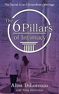 The 6 Pillars of Intimacy: The Secret to an Extraordinary Marriage (The 6 Pillars of Intimacy® Series) by Alisa DiLorenzo