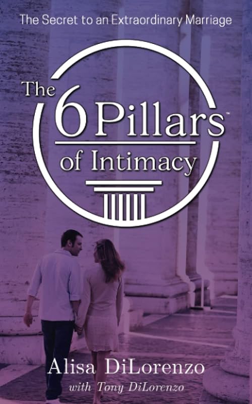The 6 Pillars of Intimacy: The Secret to an Extraordinary Marriage (The 6 Pillars of Intimacy® Series) by Alisa DiLorenzo