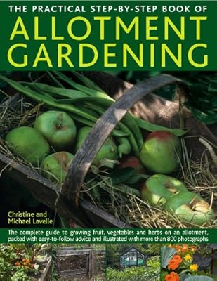 The Practical Step-By-Step Book of Allotment Gardening: The complete guide to growing fruit, vegetables and herbs on an allotment, packed with ... illustrated with more than 800 photographs