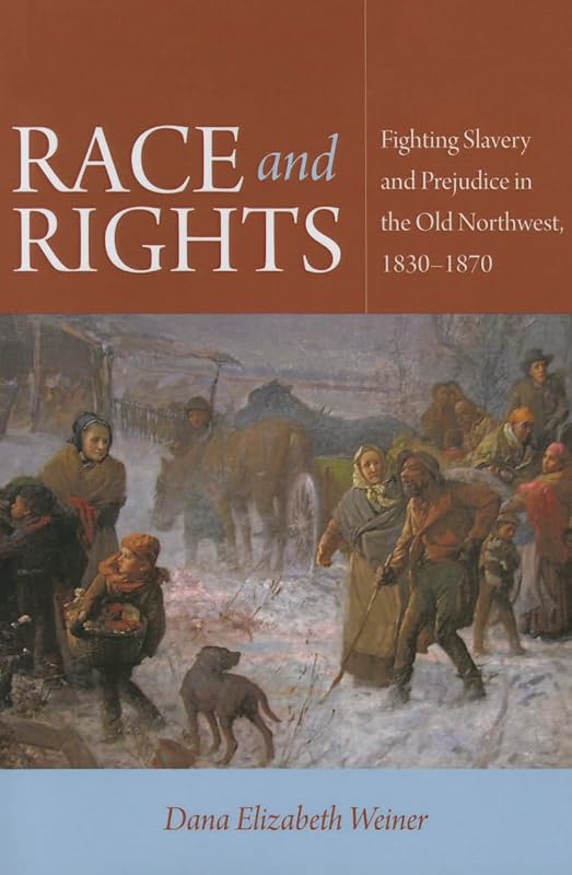 Race and Rights: Fighting Slavery and Prejudice in the Old Northwest, 1830–1870 (Northern Illinois University Press - Early American Places) by Dana Elizabeth Weiner