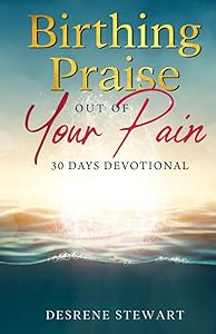 Birthing Praise Out of Your Pain: 30 Days Devotional by Desrene Stewart