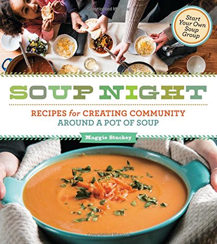 Soup Night: Recipes for Creating Community Around a Pot of Soup by Maggie Stuckey