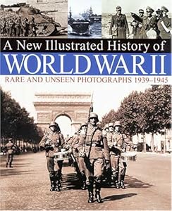 A New Illustrated History of World War II: Rare and Unseen Photographs 1939-1945