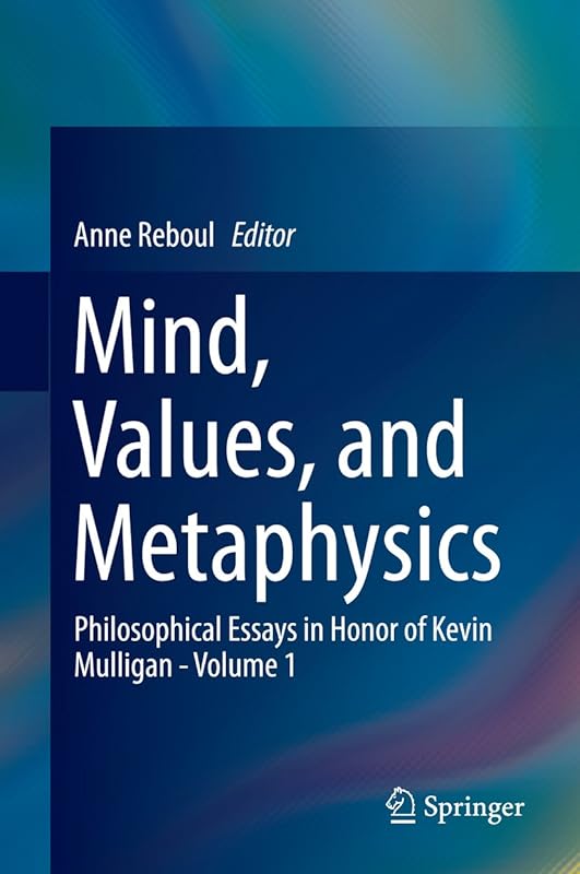 Mind, Values, and Metaphysics: Philosophical Essays in Honor of Kevin Mulligan - Volume 1 by Anne Reboul
