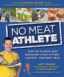 No Meat Athlete: Run on Plants and Discover Your Fittest, Fastest, Happiest Self