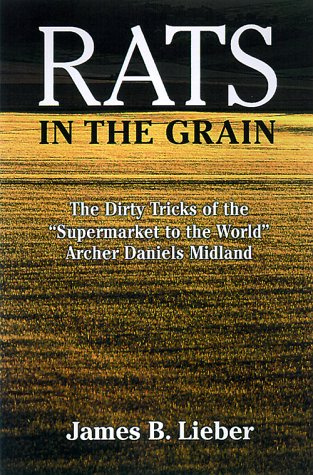 Rats in the Grain: the Dirty Tricks and Trials of Archer Daniels Midland by James B Lieber