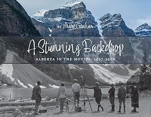 A Stunning Backdrop: Alberta in the Movies, 1917-1960 by Mary Graham