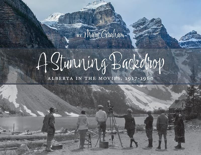 A Stunning Backdrop: Alberta in the Movies, 1917-1960 by Mary Graham