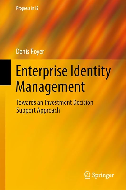 Enterprise Identity Management: Towards an Investment Decision Support Approach (Progress in IS) by Denis Royer