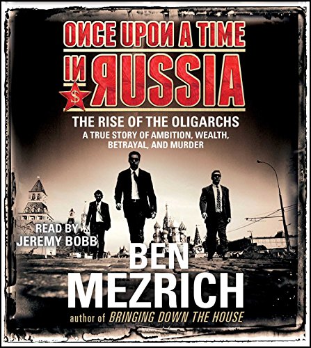 Once Upon a Time in Russia: The Rise of the Oligarchs and the Greatest Wealth in History by Ben Mezrich
